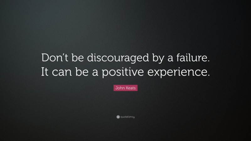 John Keats Quote: “Don’t be discouraged by a failure. It can be a positive experience.”
