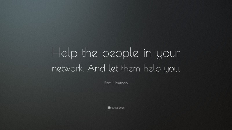 Reid Hoffman Quote: “Help the people in your network. And let them help you.”