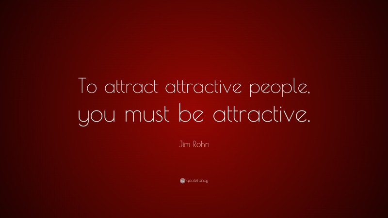 Jim Rohn Quote: “To attract attractive people, you must be attractive.”