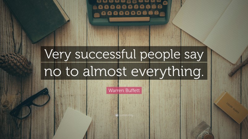 Warren Buffett Quote: “Very successful people say no to almost everything.”
