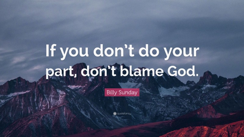 Billy Sunday Quote: “If you don’t do your part, don’t blame God.”