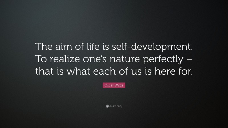 Oscar Wilde Quote: “The aim of life is self-development. To realize one’s nature perfectly – that is what each of us is here for.”