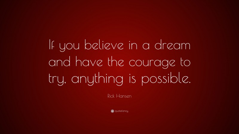 Rick Hansen Quote: “If you believe in a dream and have the courage to try, anything is possible.”