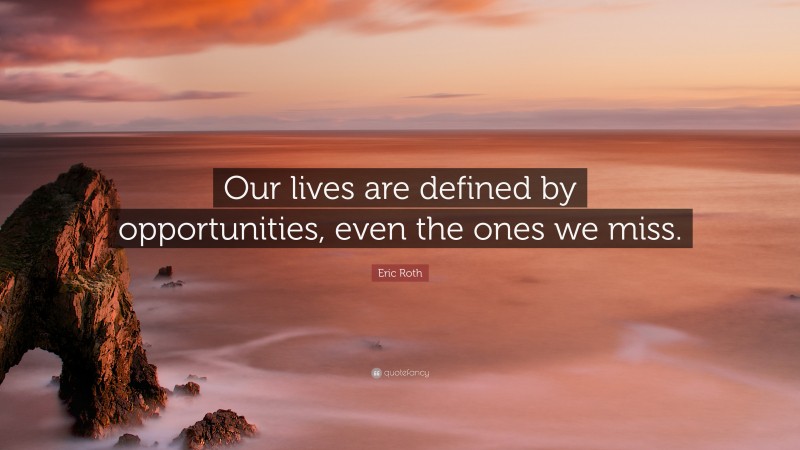 Eric Roth Quote: “Our lives are defined by opportunities, even the ones we miss.”