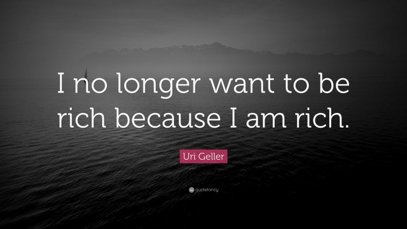 Uri Geller Quote: “I no longer want to be rich because I am rich.”