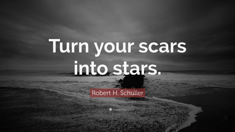 Robert H. Schuller Quote: “Turn your scars into stars.”