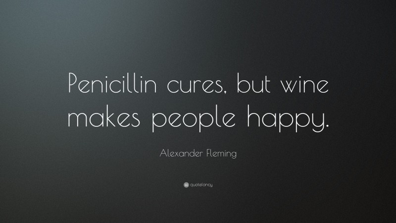 Alexander Fleming Quote: “Penicillin cures, but wine makes people happy.”