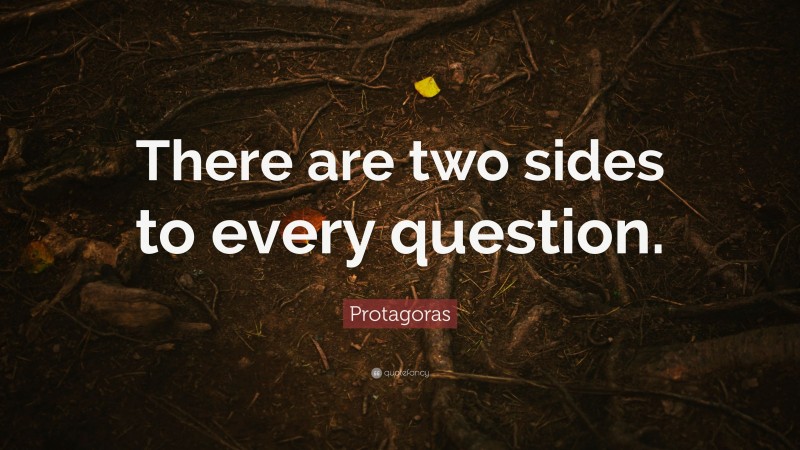 Protagoras Quote: “There are two sides to every question.”
