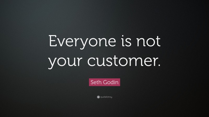 Seth Godin Quote: “Everyone is not your customer.”