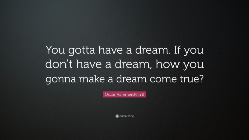 Oscar Hammerstein II Quote: “You gotta have a dream. If you don’t have a dream, how you gonna make a dream come true?”