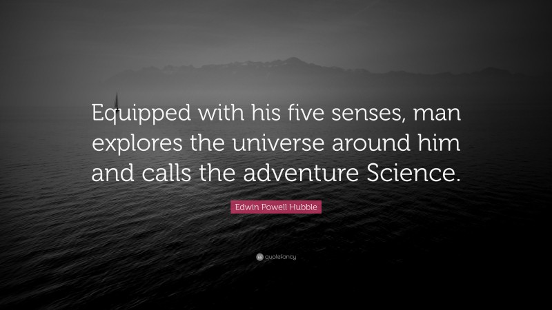 Edwin Powell Hubble Quote: “Equipped with his five senses, man explores the universe around him and calls the adventure Science.”