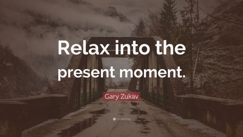 Gary Zukav Quote: “Relax into the present moment.”