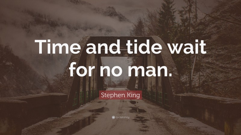 Stephen King Quote: “Time and tide wait for no man.”