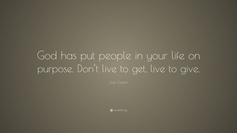 Joel Osteen Quote: “God has put people in your life on purpose. Don’t live to get, live to give.”