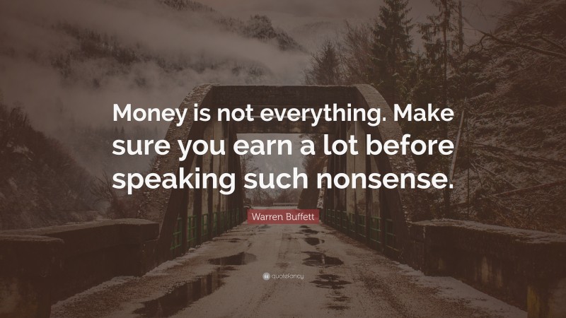 Warren Buffett Quote: “Money is not everything. Make sure you earn a lot before speaking such nonsense.”
