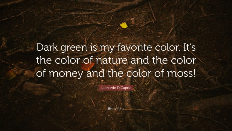 Leonardo DiCaprio Quote: “Dark green is my favorite color. It’s the color of nature and the color of money and the color of moss!”