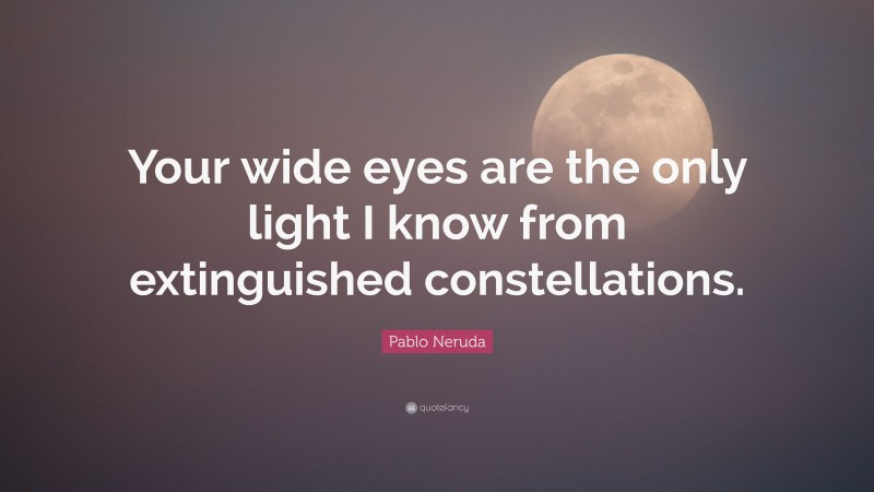 Pablo Neruda Quote: “Your wide eyes are the only light I know from extinguished constellations.”