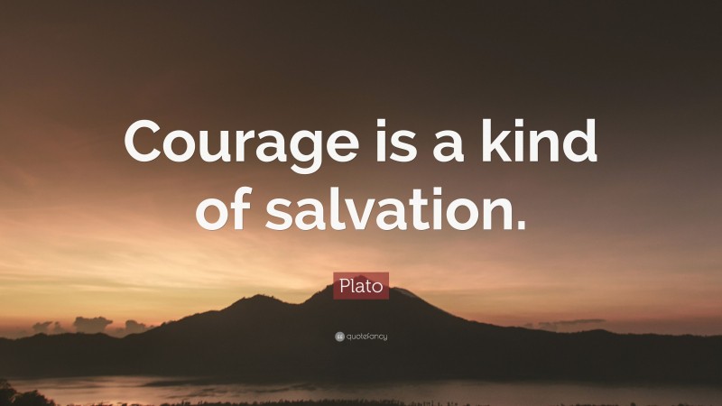 Plato Quote: “Courage is a kind of salvation.”