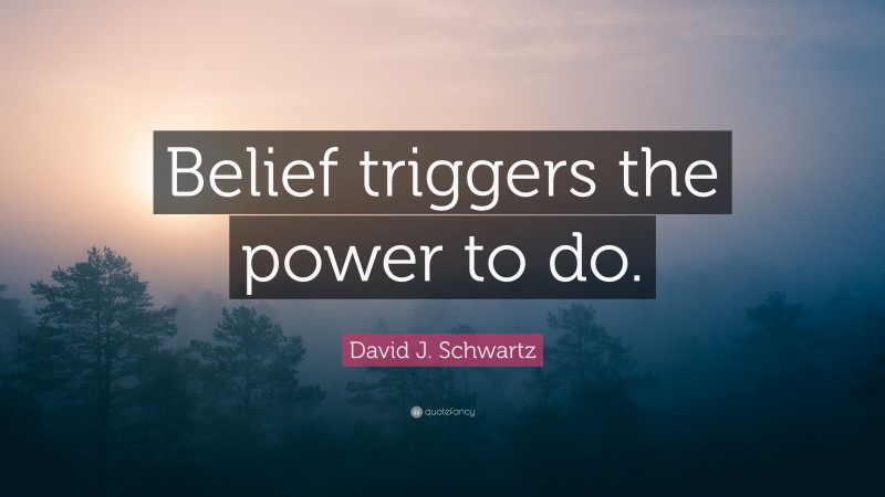David J. Schwartz Quote: “Belief triggers the power to do.”