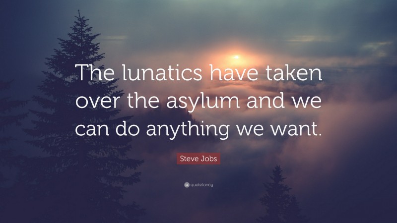Steve Jobs Quote: “The lunatics have taken over the asylum and we can do anything we want.”