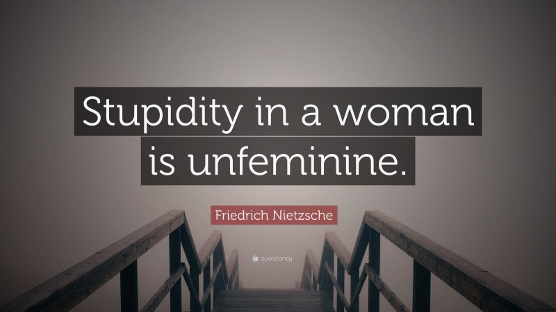 Friedrich Nietzsche Quote: “Stupidity in a woman is unfeminine.”