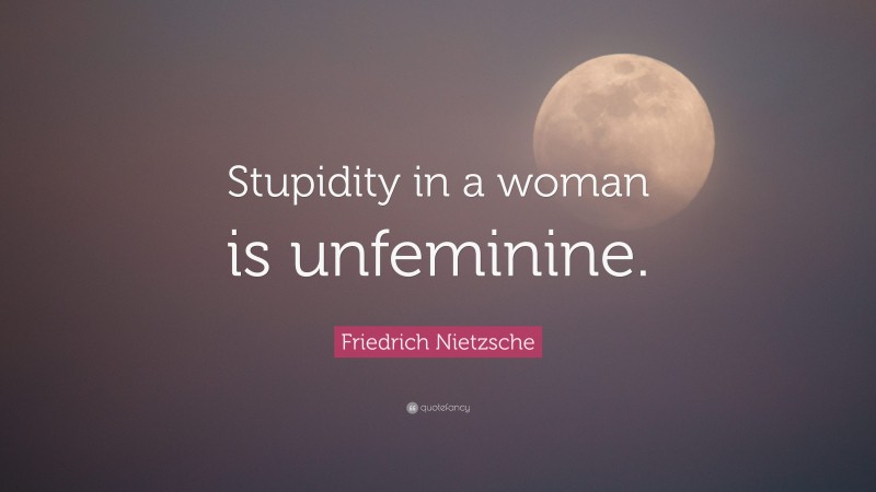 Friedrich Nietzsche Quote: “Stupidity in a woman is unfeminine.”