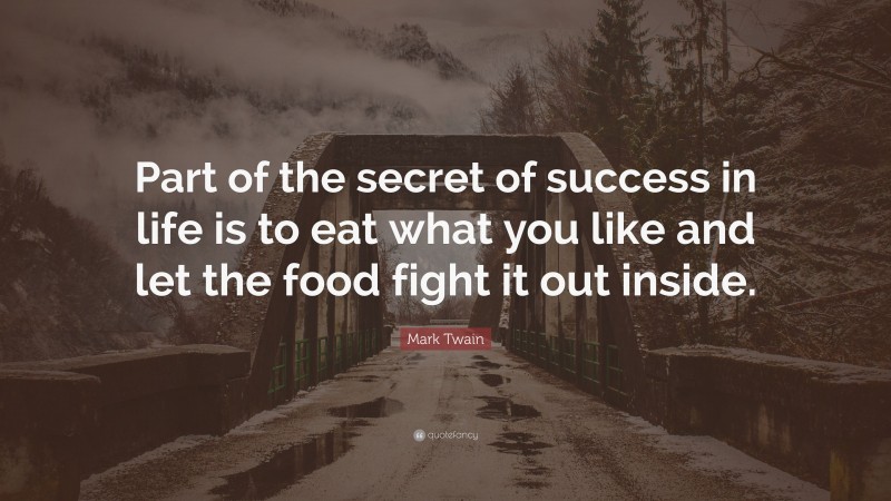Mark Twain Quote: “Part of the secret of success in life is to eat what you like and let the food fight it out inside.”