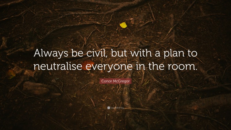 Conor McGregor Quote: “Always be civil, but with a plan to neutralise everyone in the room.”