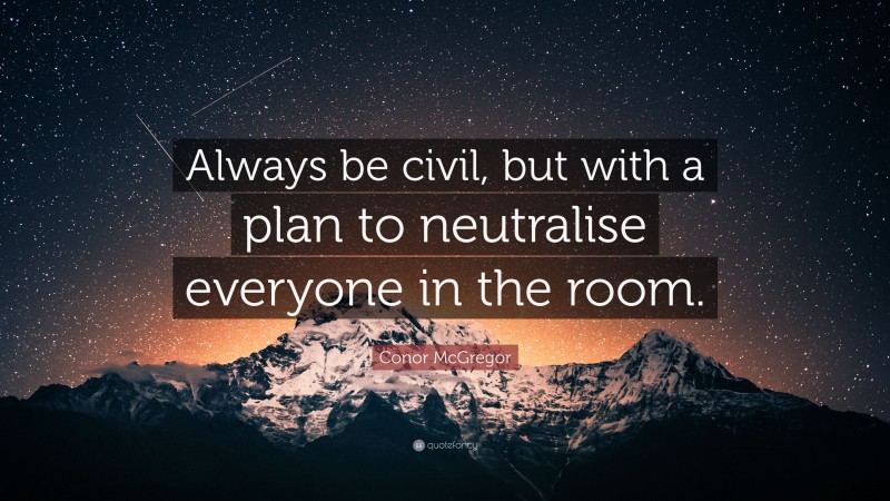 Conor McGregor Quote: “Always be civil, but with a plan to neutralise everyone in the room.”