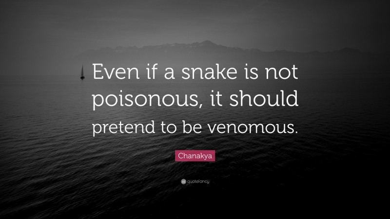 Chanakya Quote: “Even if a snake is not poisonous, it should pretend to be venomous.”