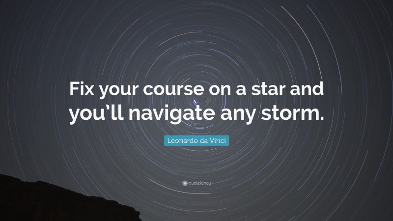 Leonardo da Vinci Quote: “Fix your course on a star and you’ll navigate any storm.”