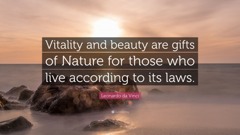 Leonardo da Vinci Quote: “Vitality and beauty are gifts of Nature for those who live according to its laws.”