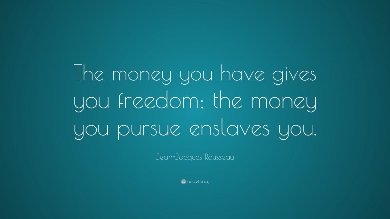 Jean-Jacques Rousseau Quote: “The money you have gives you freedom; the money you pursue enslaves you.”