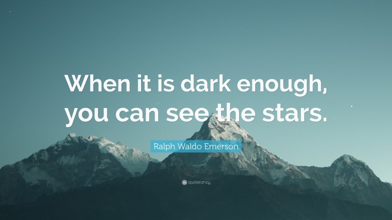 Ralph Waldo Emerson Quote: “When it is dark enough, you can see the stars.”