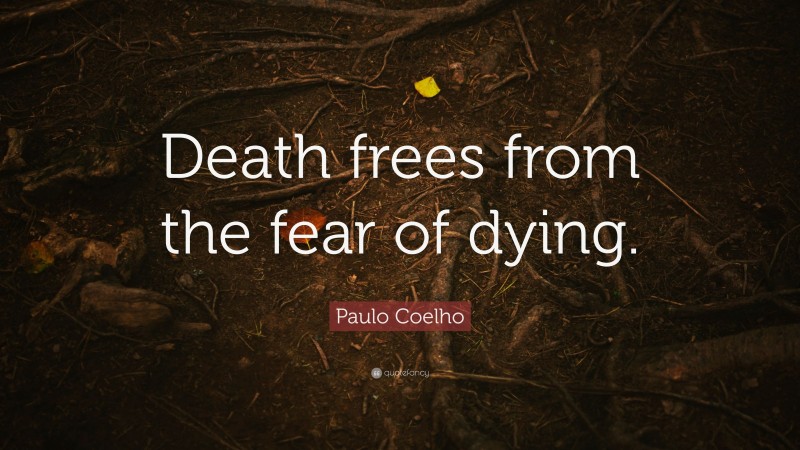 Paulo Coelho Quote: “Death frees from the fear of dying.”