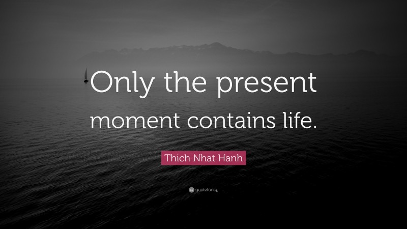 Thich Nhat Hanh Quote: “Only the present moment contains life.”