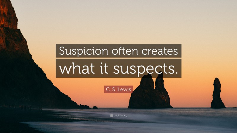 C. S. Lewis Quote: “Suspicion often creates what it suspects.”