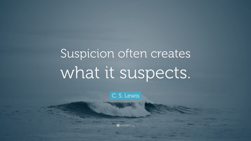 C. S. Lewis Quote: “Suspicion often creates what it suspects.”