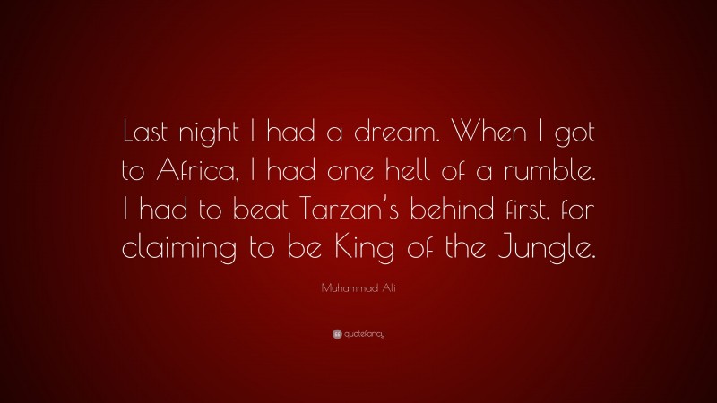 Muhammad Ali Quote: “Last night I had a dream. When I got to Africa, I had one hell of a rumble. I had to beat Tarzan’s behind first, for claiming to be King of the Jungle.”