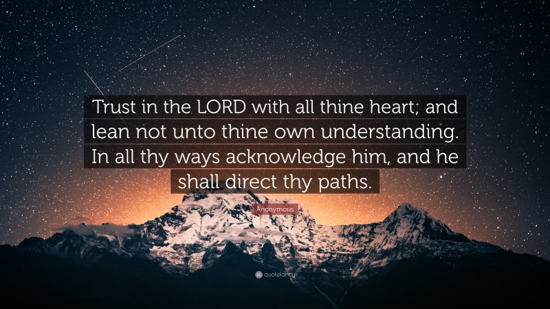 Anonymous Quote: “Trust in the LORD with all thine heart; and lean not ...