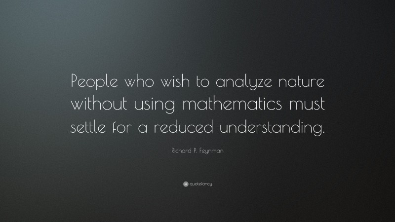 Richard P. Feynman Quote: “People who wish to analyze nature without using mathematics must settle for a reduced understanding.”