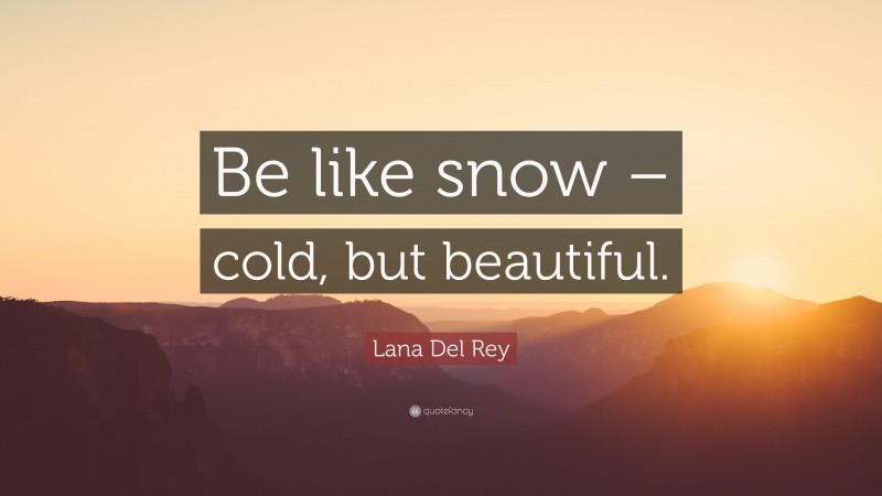 Lana Del Rey Quote: “Be like snow – cold, but beautiful.”