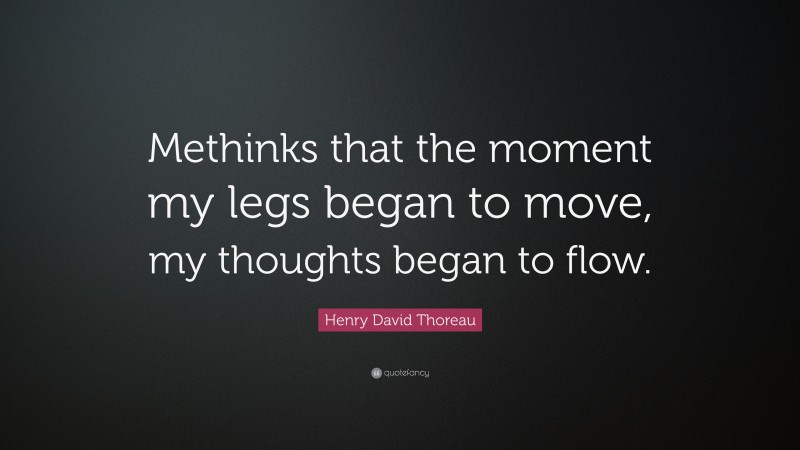 Henry David Thoreau Quote: “Methinks that the moment my legs began to move, my thoughts began to flow.”