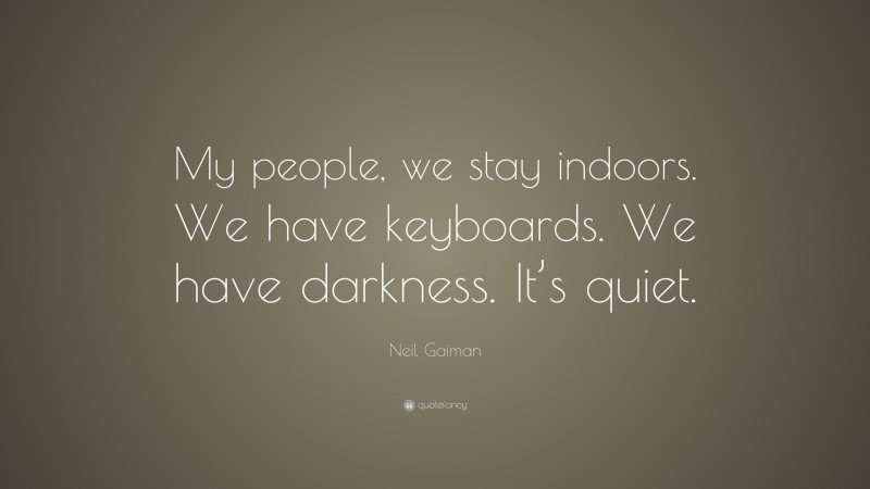 Neil Gaiman Quote: “My people, we stay indoors. We have keyboards. We have darkness. It’s quiet.”