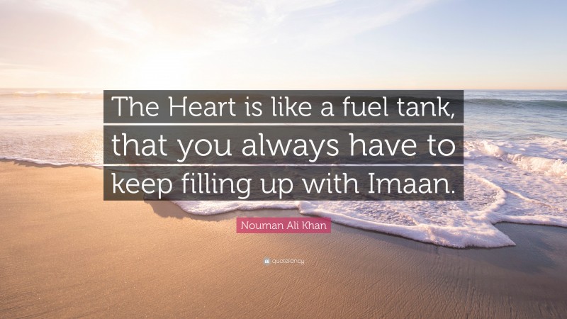 Nouman Ali Khan Quote: “The Heart is like a fuel tank, that you always have to keep filling up with Imaan.”