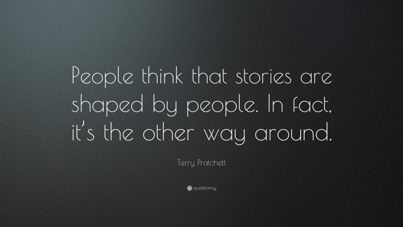 Terry Pratchett Quote: “People think that stories are shaped by people. In fact, it’s the other way around.”