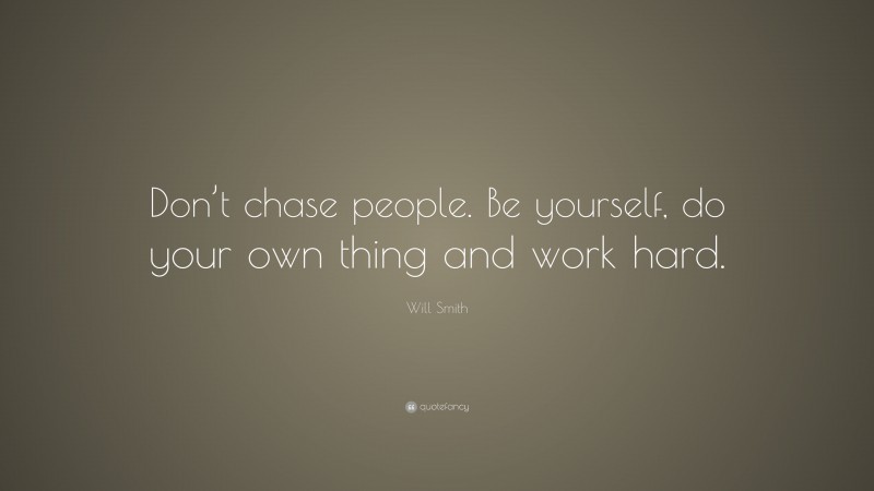 Will Smith Quote: “Don’t chase people. Be yourself, do your own thing and work hard.”