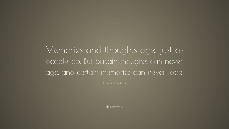 Haruki Murakami Quote: “Memories and thoughts age, just as people do. But certain thoughts can never age, and certain memories can never fade.”