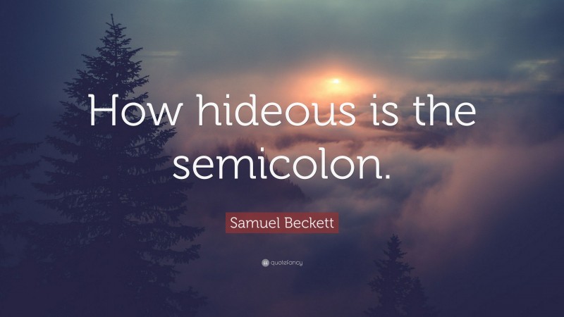 Samuel Beckett Quote: “How hideous is the semicolon.”