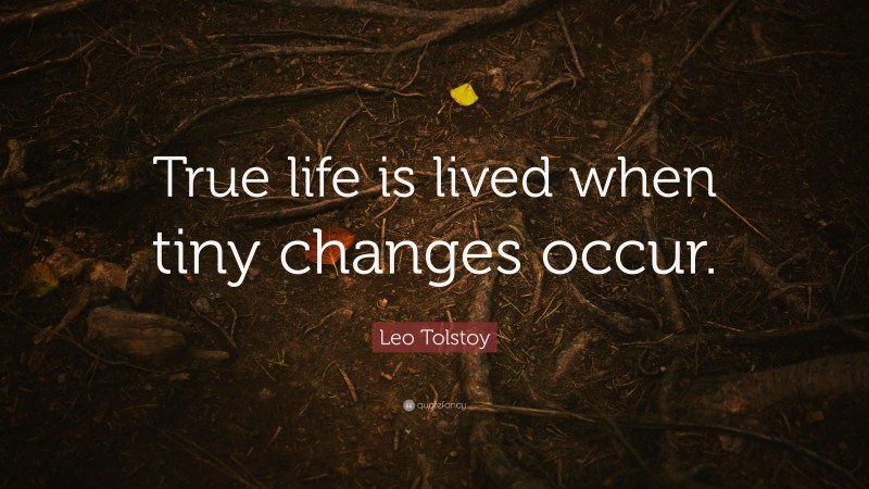 Leo Tolstoy Quote: “True life is lived when tiny changes occur.”